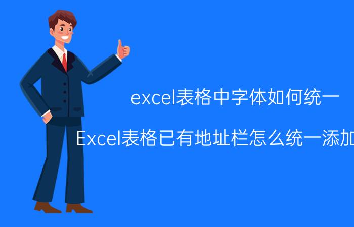 excel表格中字体如何统一 Excel表格已有地址栏怎么统一添加文字？